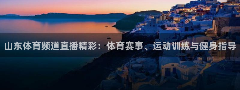 山东体育频道直播精彩：体育赛事、运动训练与健身指导