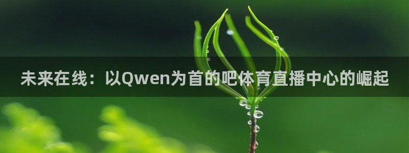 未来在线：以Qwen为首的吧体育直播中心的崛起