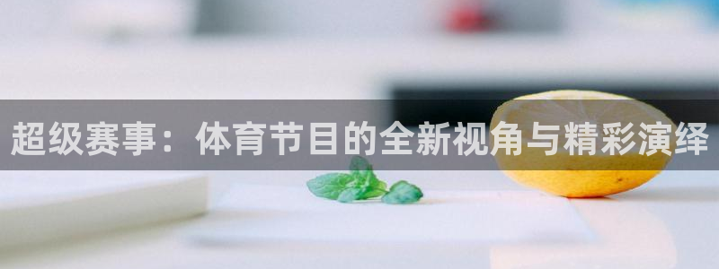 超级赛事：体育节目的全新视角与精彩演绎