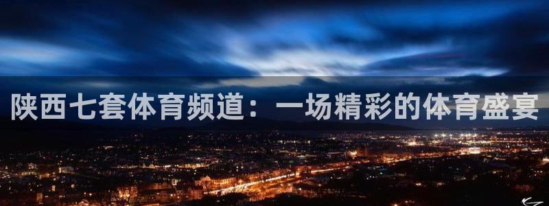 陕西七套体育频道：一场精彩的体育盛宴